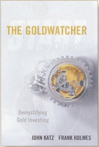 The Goldwatcher, Demystifying Gold Investing, by John Katz & Frank Holmes